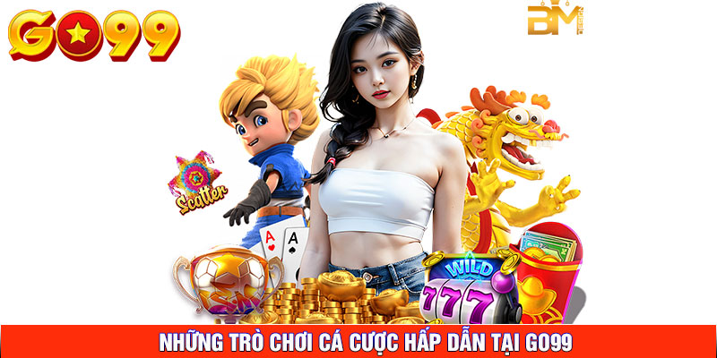 Những Trò Chơi Cá Cược Hấp Dẫn Tại GO99