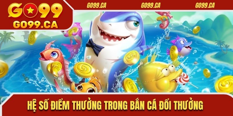 Hệ số điểm thưởng trong bắn cá đổi thưởng